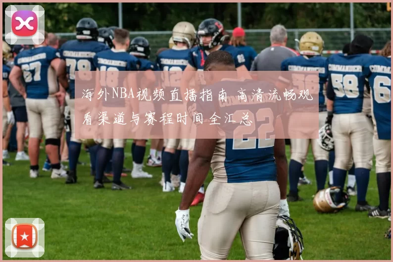 海外NBA视频直播指南 高清流畅观看渠道与赛程时间全汇总