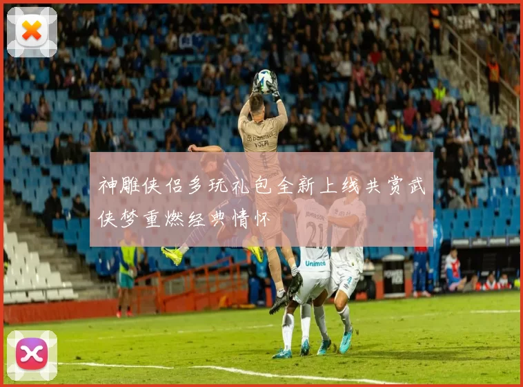 神雕侠侣多玩礼包全新上线共赏武侠梦重燃经典情怀