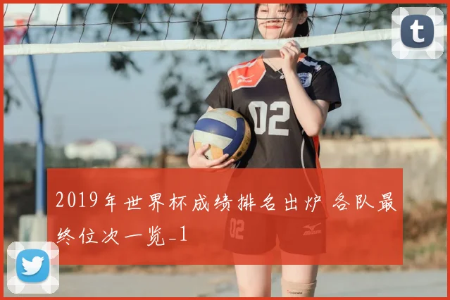 2019年世界杯成绩排名出炉 各队最终位次一览_1
