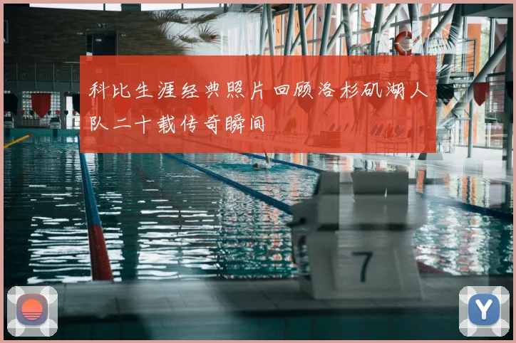科比生涯经典照片回顾洛杉矶湖人队二十载传奇瞬间