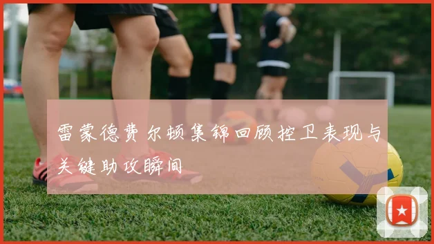 雷蒙德费尔顿集锦回顾控卫表现与关键助攻瞬间