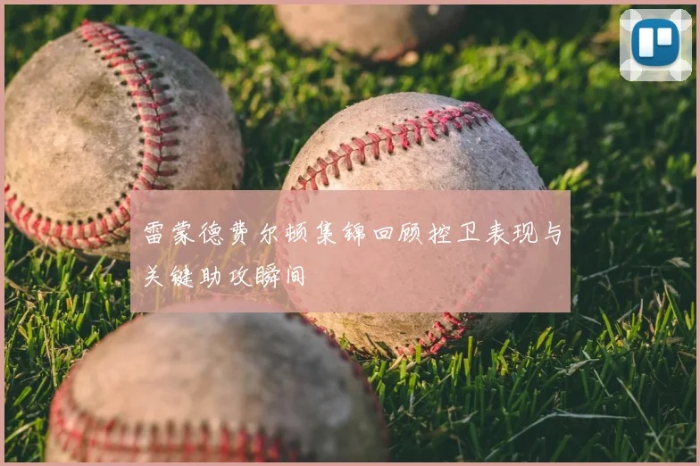 雷蒙德费尔顿集锦回顾控卫表现与关键助攻瞬间