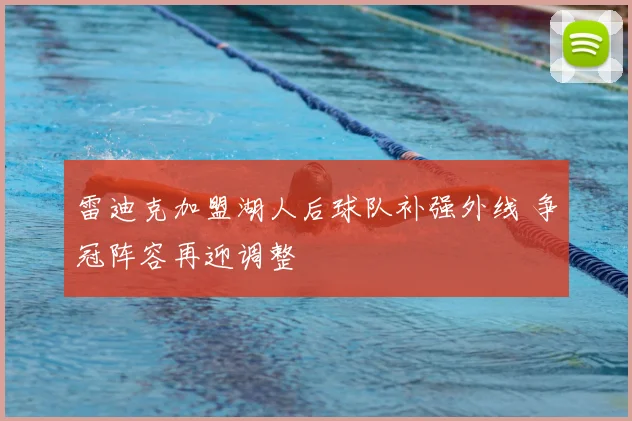 雷迪克加盟湖人后球队补强外线 争冠阵容再迎调整