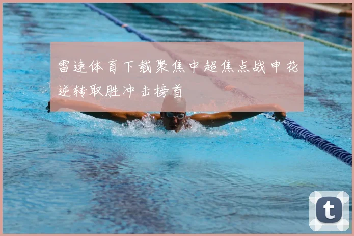 雷速体育下载聚焦中超焦点战申花逆转取胜冲击榜首